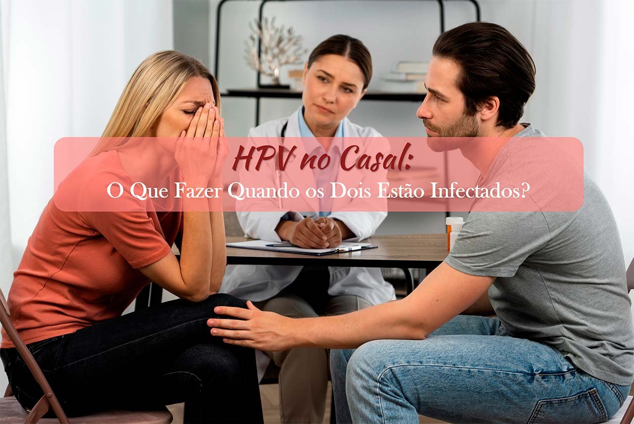 HPV no Casal: O Que Fazer Quando os Dois Est&atilde;o Infectados?