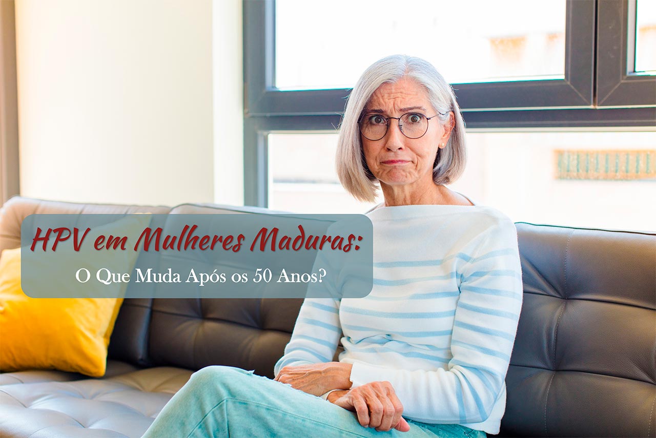 HPV em Mulheres Maduras: O Que Muda Após os 50 Anos?