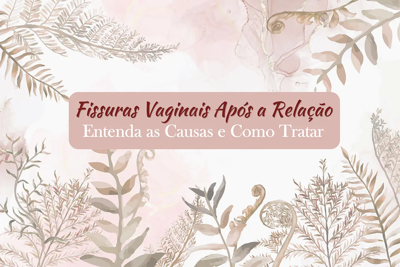 Fissuras Vaginais Ap&oacute;s a Rela&ccedil;&atilde;o: Entenda as Causas e Como Tratar