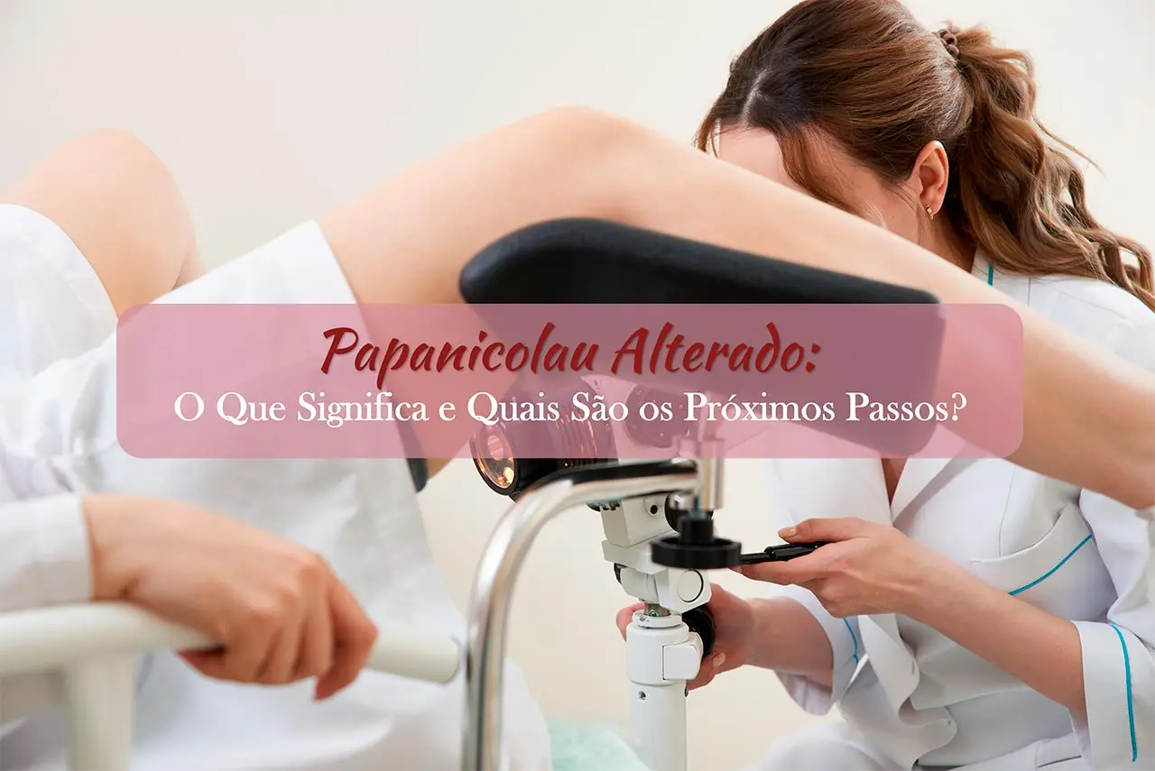 Papanicolau Alterado: O Que Significa e Quais São os Próximos Passos?